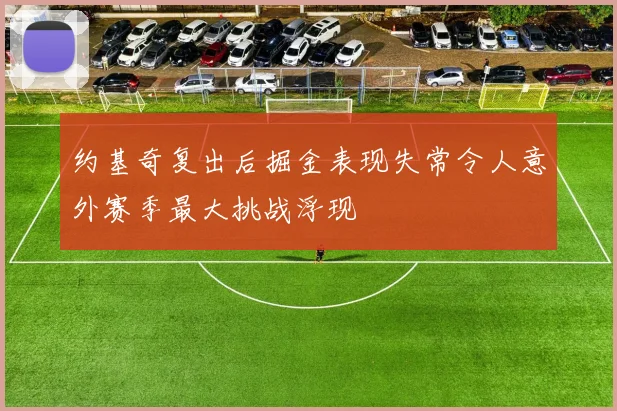 约基奇复出后掘金表现失常令人意外赛季最大挑战浮现