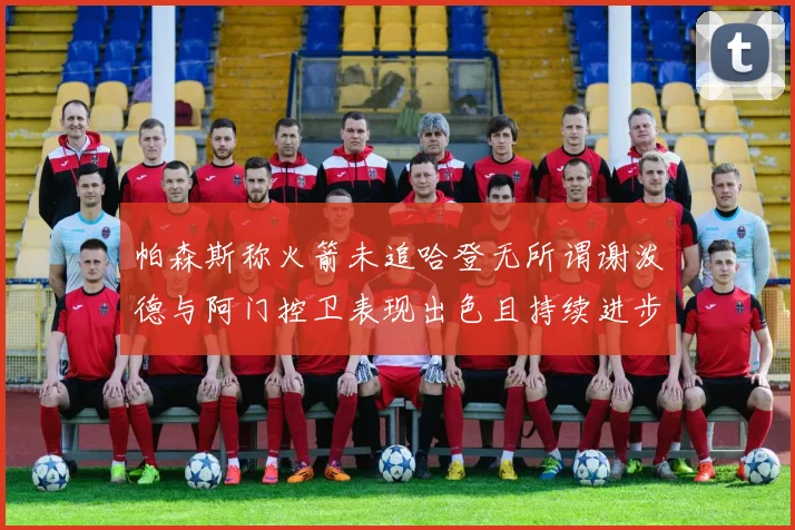帕森斯称火箭未追哈登无所谓谢泼德与阿门控卫表现出色且持续进步