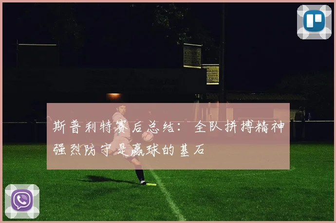 斯普利特赛后总结：全队拼搏精神强烈防守是赢球的基石