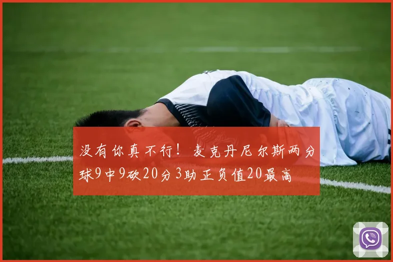 没有你真不行！麦克丹尼尔斯两分球9中9砍20分3助正负值20最高