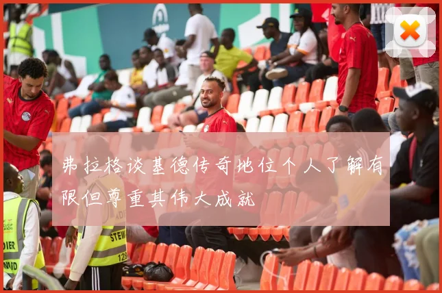 弗拉格谈基德传奇地位个人了解有限但尊重其伟大成就
