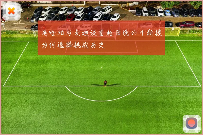 老哈珀与麦迪谈首轮困境公牛新援为何选择挑战历史