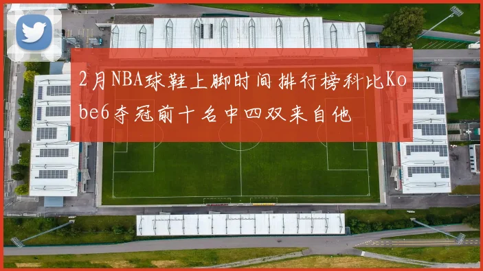 2月NBA球鞋上脚时间排行榜科比Kobe6夺冠前十名中四双来自他