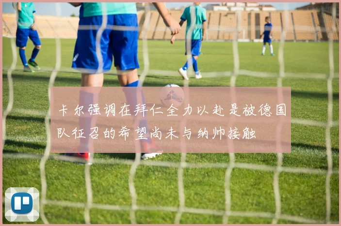 卡尔强调在拜仁全力以赴是被德国队征召的希望尚未与纳帅接触