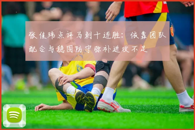张佳玮点评马刺十连胜：依靠团队配合与稳固防守弥补进攻不足
